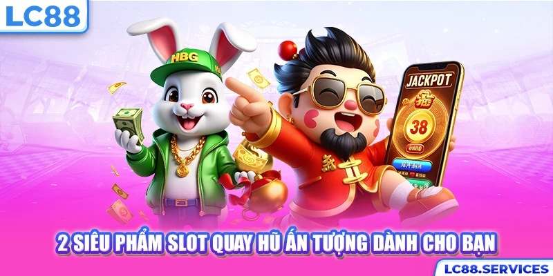 2 siêu phẩm slot quay hũ ấn tượng dành cho bạn