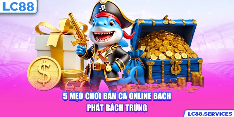 5 mẹo chơi bắn cá online bách phát bách trúng