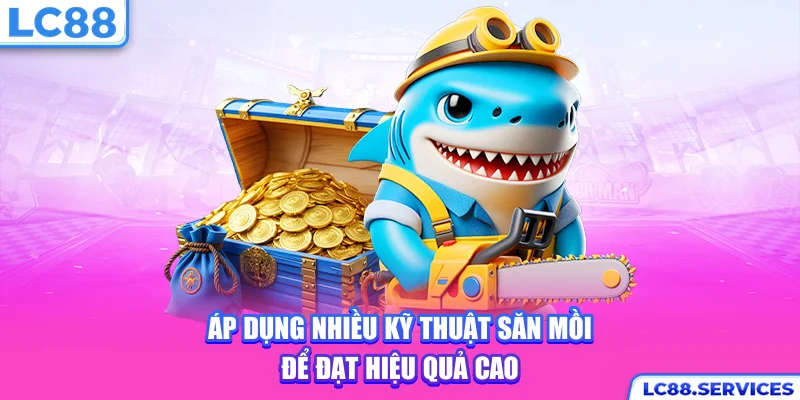 Áp dụng nhiều kỹ thuật săn mồi để đạt hiệu quả cao