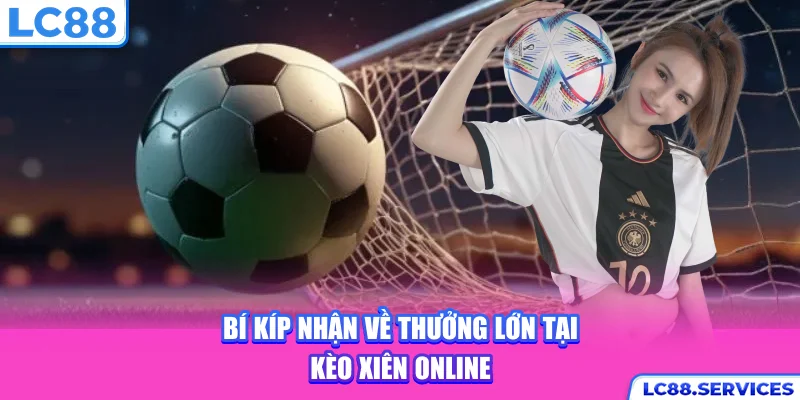 Bí kíp nhận về thưởng lớn tại kèo xiên online