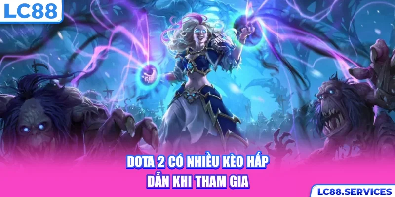 Dota 2 có nhiều kèo hấp dẫn khi tham gia