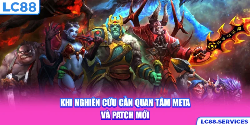 Khi nghiên cứu cần quan tâm meta và patch mới