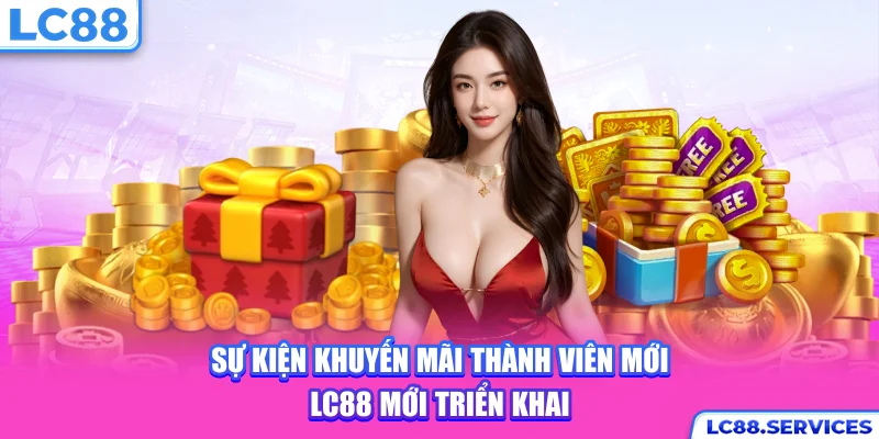 Sự kiện khuyến mãi thành viên mới LC88 mới triển khai